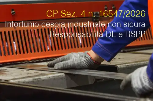 CP Sez. 4 dell’8 maggio 2026 n. 16547 / Cesoia industriale non sicura e lesioni gravi al lavoratore / Responsabilità DL e del RSPP CP Sez. 4 dell’8 maggio 2026 n. 16547 / Cesoia industriale non sicura e lesioni gravi al lavoratore / Responsabilità DL e del RSPP